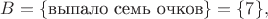 $B=\{\text{выпало семь очков}\}=\{7\},$