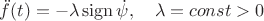 $\ddot f(t)=-\lambda\,\mathrm{sign}\, \dot\psi,\quad \lambda=const>0$