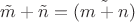 $\tilde m + \tilde n =  \tilde {(m + n)}$
