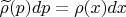 $\widetilde{\rho}(p)dp = \rho(x)dx$