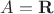 $A = \mathbf{R}$