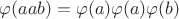 $\varphi(aab)=\varphi(a)\varphi(a)\varphi(b)$
