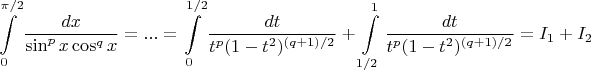 $$
\int\limits_0^{\pi /2} {\frac{{dx}}
{{\sin ^p x\cos ^q x}}}=...
  = \int\limits_0^{1/2} {\frac{{dt}}
{{t^p (1 - t^2 )^{(q + 1)/2} }}}  + \int\limits_{1/2}^1 {\frac{{dt}}
{{t^p (1 - t^2 )^{(q + 1)/2} }}}  = I_1  + I_2 
$$