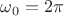$\[{\omega _0} = 2\pi \]$