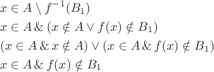 \begin{align*}&x\in A\setminus f^{-1}(B_1)\\
&x\in A\,\&\,(x\notin A\vee f(x)\notin B_1)\\
&(x\in A\,\&\, x\notin A)\vee(x\in A\,\&\, f(x)\notin B_1)\\
&x\in A\,\&\, f(x)\notin B_1\end{align*}