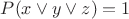 $P(x \vee y \vee z)=1$