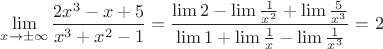 $$\lim\limits_{x\to\pm\infty}\frac{2x^3-x+5}{x^3+x^2-1}=\frac{\lim2-\lim\frac{1}{x^2}+\lim\frac{5}{x^3}}{\lim1+\lim\frac{1}{x}-\lim\frac{1}{x^3}}=2$$