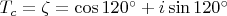 $T_c=\zeta=\cos{120^\circ}+i\sin{120^\circ}$