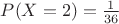 $P(X=2) = \frac{1}{36}$