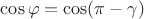 $ \cos \varphi=\cos (\pi-\gamma)$