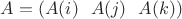 $A=(A(i) ~~A(j)~ ~ A(k))$