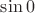 $\sin0$