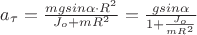 $a_\tau =\frac{mgsin\alpha \cdot R^{2}}{J_o+mR^{2}}=\frac{gsin\alpha }{1+\frac{J_o}{mR^{2}}}$