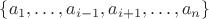 $\{a_1,\dots,a_{i-1},a_{i+1},\dots,a_n\}$