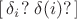 $[\,\delta_i?\;\delta(i)?\,]$