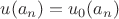 $u(a_n) = u_0(a_n)$