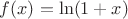 $f(x) = \ln (1+x)$