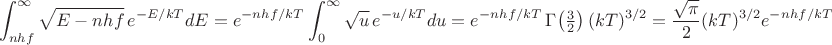 $$\int_{nhf}^{\infty}\sqrt{E - nhf}\,e^{-E/kT}dE = e^{-nhf/kT}\int_{0}^{\infty}\sqrt{u}\,e^{-u/kT}du = e^{-nhf/kT}\,\Gamma\!\left(\tfrac{3}{2}\right)(kT)^{3/2} = \frac{\sqrt{\pi}}{2}(kT)^{3/2}e^{-nhf/kT}$$ $$\int_{nhf}^{\infty}\sqrt{E - nhf}\,e^{-E/kT}dE = e^{-nhf/kT}\int_{0}^{\infty}\sqrt{u}\,e^{-u/kT}du = e^{-nhf/kT}\,\Gamma\!\left(\tfrac{3}{2}\right)(kT)^{3/2} = \frac{\sqrt{\pi}}{2}(kT)^{3/2}e^{-nhf/kT}$$
