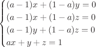 $$\begin{cases}
  (a-1)x+(1-a)y=0$\\
(a-1)x+(1-a)z=0\\
(a-1)y+(1-a)z=0\\
ax+y+z=1\\
    \end{cases}$$