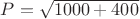 $P=\sqrt {1000+400}$