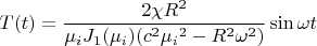 $$T(t)=\frac {2 \chi R^2} {\mu_iJ_1(\mu_i)(c^2{\mu_i}^2-R^2{\omega}^2)}\sin{\omega t}$$