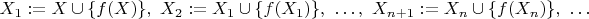 $X_1:=X\cup\{f(X)\},\ X_2:=X_1\cup\{f(X_1)\},\ \dots,\ X_{n+1}:=X_n\cup\{f(X_n)\},\ \dots$