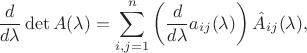 $$
\frac{d}{d\lambda}\det A(\lambda)=\sum\limits_{i,j=1}^n \left(\frac{d}{d\lambda} a_{ij}(\lambda)\right)\hat{A}_{ij} (\lambda),
$$