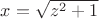 $x=\sqrt{z^2+1}$