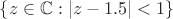 $\{z\in \mathbb{C}: |z-1.5|< 1\}$