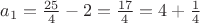 $a_1=\frac{25}{4}-2=\frac{17}{4}=4+\frac14$