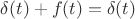 $\delta(t)+f(t)=\delta(t)$