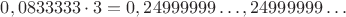 $0,0833333 \cdot 3 = 0,24999999&hellip;   типа ХХХХХ,24999999&hellip;  $