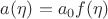 $a(\eta) = a_0 f(\eta)$