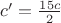 $c'=\frac{15c}{2}$