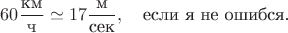 $$  60\frac{\text{км}}{\text{ч}}\simeq17\frac{\text{м}}{\text{сек}},\quad\text{если я не ошибся.} $$