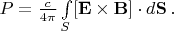 $P=\frac{c}{4\pi}\int \limits_S [\mathbf{E \times B}] \cdot d\mathbf{S}\, .$