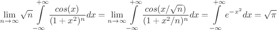 $$ \lim_{n\to \infty } \sqrt{n} \int\limits_{-\infty }^{+\infty } \frac{cos(x)}{( 1+x^2 )^n } dx = \lim_{n\to \infty } \int\limits_{-\infty }^{+\infty } \frac{cos(x/\sqrt{n} )}{( 1+x^2/n )^n } dx = \int\limits_{-\infty }^{+\infty } e^{-x^2} dx = \sqrt\pi$$