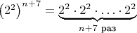 $\left(2^2\right)^{n+7}=\underbrace{2^2\cdot 2^2\cdot\ldots\cdot 2^2}_{n+7\text{ раз}}$