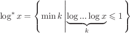 \[
\log ^* x = \left\{ {\min k\left| {\underbrace {\log ...\log x}_k \leqslant 1} \right.} \right\}
\]