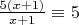 $\frac{5(x+1)}{x+1}\equiv5$