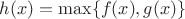$h(x)=\max\{f(x),g(x)\}$