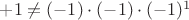 $+1\ne (-1)\cdot(-1)\cdot(-1)^1$