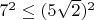 $7^2\le(5\sqrt{2})^2$