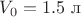 $V_0=1.5\text{ л}$