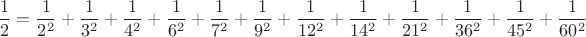 $$\dfrac{1}{2}=\dfrac{1}{2^2}+\dfrac{1}{3^2}+\dfrac{1}{4^2}+\dfrac{1}{6^2}+\dfrac{1}{7^2}+\dfrac{1}{9^2}+\dfrac{1}{12^2}+\dfrac{1}{14^2}+\dfrac{1}{21^2}+\dfrac{1}{36^2}+\dfrac{1}{45^2}+\dfrac{1}{60^2}$$