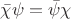 $\bar \chi \psi = \bar \psi \chi$