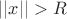 $||x||>R$