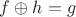$f\oplus{h}=g$