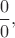 $\dfrac{0}{0},$