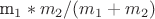 m_1*m_2/(m_1+m_2)
